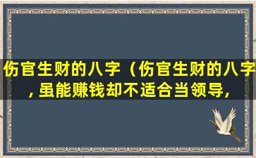 伤官生财的八字（伤官生财的八字, 虽能赚钱却不适合当领导, 除非......）